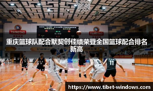 重庆篮球队配合默契创佳绩荣登全国篮球配合排名新高