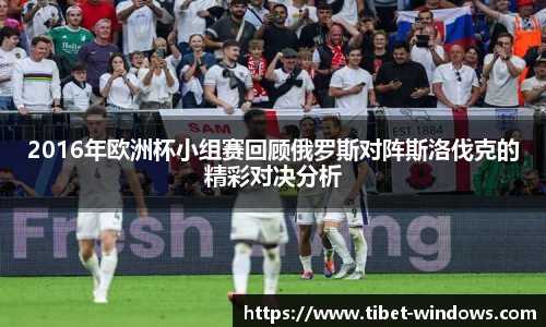 2016年欧洲杯小组赛回顾俄罗斯对阵斯洛伐克的精彩对决分析